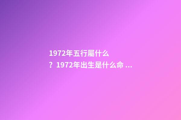 1972年五行屬什么？1972年出生是什么命？